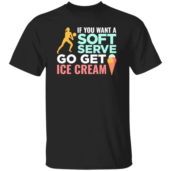 If You Want A Soft Serve Go Get Ice Cream Volleyball Player Shirt