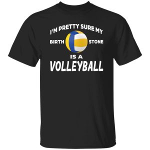 I’m Pretty Sure My Birthstone Is A Volleyball Shirt