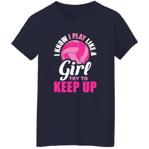 I Know I Play Like A Girl Try To Keep Up For Volleyball Player Shirt