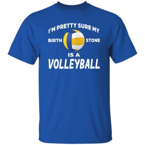 I’m Pretty Sure My Birthstone Is A Volleyball Shirt