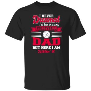 Volleyball Dad Shirt, I Never Dreamed I’D Be A Sexy Volleyball Dad But Here I Am Shirt