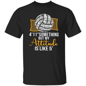 Volleyball 4’11” Something But My Attitude Is Like 5? for Volleyball Lover Shirt