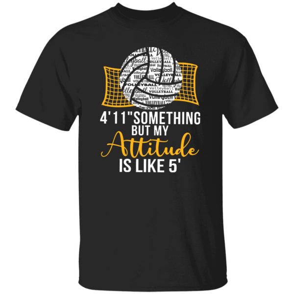 Volleyball 4’11” Something But My Attitude Is Like 5? for Volleyball Lover Shirt