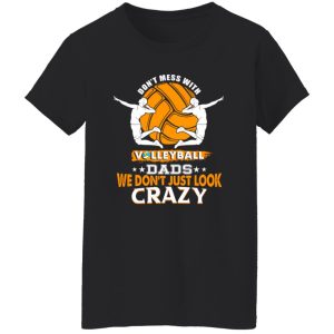 Volleyball Dad Shirt, Don’t Mess With Volleyball Dads We Don’t Just Look Crazy Shirt