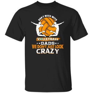 Volleyball Dad Shirt, Don’t Mess With Volleyball Dads We Don’t Just Look Crazy Shirt
