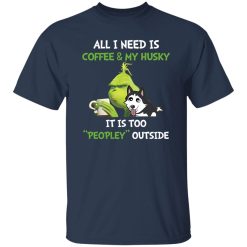 All I Need Is Coffee And My Husky It Is Too Peopley Outside Grinch Shirt