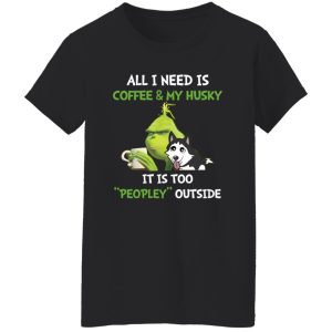 All I Need Is Coffee And My Husky It Is Too Peopley Outside Grinch Shirt