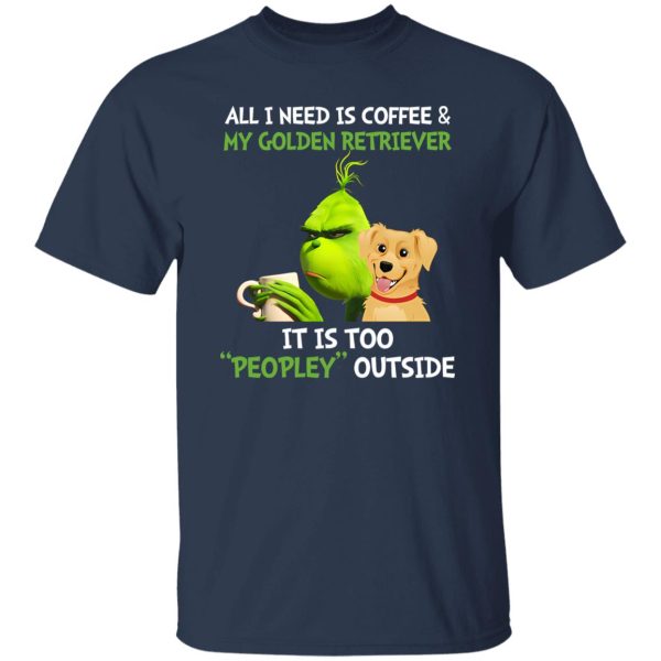 All I Need Is Coffee And My Golden Retriever It Is Too Peopley Outside Grinch Shirt