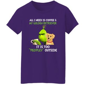 All I Need Is Coffee And My Golden Retriever It Is Too Peopley Outside Grinch Shirt