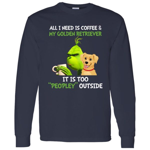 All I Need Is Coffee And My Golden Retriever It Is Too Peopley Outside Grinch Shirt