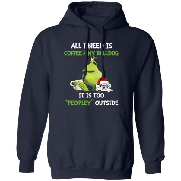 All I Need Is Coffee And My Bulldog It Is Too Peopley Outside Grinch Shirt