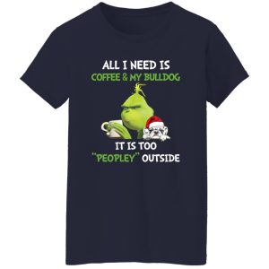 All I Need Is Coffee And My Bulldog It Is Too Peopley Outside Grinch Shirt