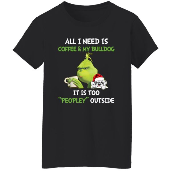 All I Need Is Coffee And My Bulldog It Is Too Peopley Outside Grinch Shirt