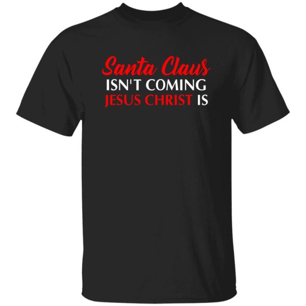 Christmas Santa Claus Isn’t Coming Jesus Christ Is Shirt