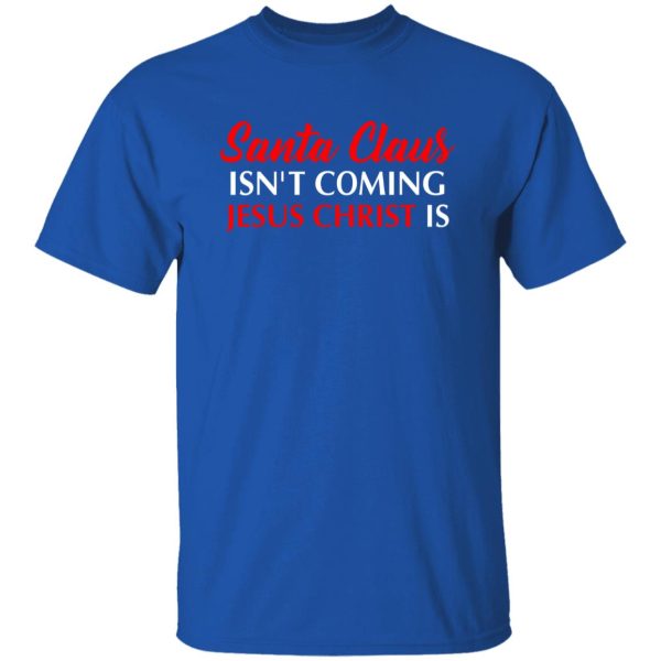 Christmas Santa Claus Isn’t Coming Jesus Christ Is Shirt