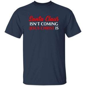 Christmas Santa Claus Isn’t Coming Jesus Christ Is Shirt