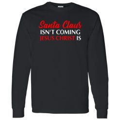 Christmas Santa Claus Isn’t Coming Jesus Christ Is Shirt