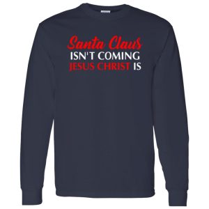 Christmas Santa Claus Isn’t Coming Jesus Christ Is Shirt