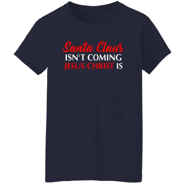 Christmas Santa Claus Isn’t Coming Jesus Christ Is Shirt