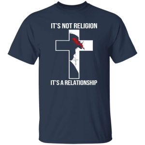 It’s Not Religion It’s A Relationship Jesus Christ Shirt