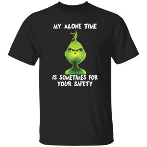 Grinch My Alone Time Is Sometimes For Your Safety Shirt