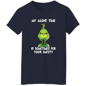 Grinch My Alone Time Is Sometimes For Your Safety Shirt