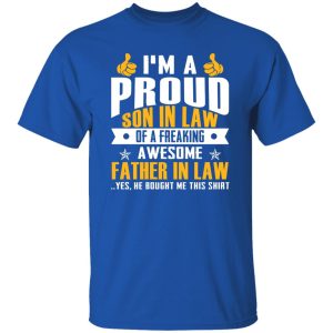 I’m A Proud Son In Law Of A Freaking Awesome Father In Law Yes He Bought Me This Shirt T-Shirt Shirt