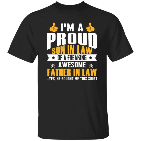 I’m A Proud Son In Law Of A Freaking Awesome Father In Law Yes He Bought Me This Shirt T-Shirt Shirt