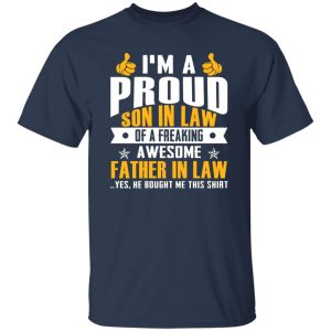 I’m A Proud Son In Law Of A Freaking Awesome Father In Law Yes He Bought Me This Shirt T-Shirt Shirt