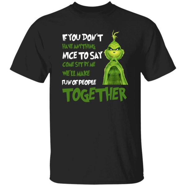 The Grinch If You Don’t Have Anything Nice To Say Come Sit By Me We’ll Make Shirt