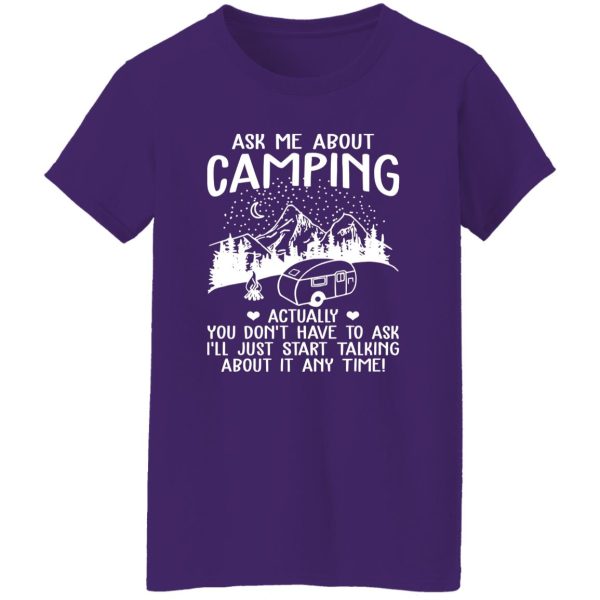 Ask Me About Camping Actually You Don’t Have To Ask I’ll Just Start Talking About It Shirt