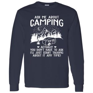 Ask Me About Camping Actually You Don’t Have To Ask I’ll Just Start Talking About It Shirt