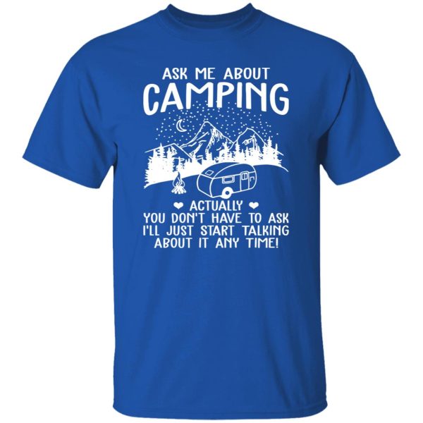 Ask Me About Camping Actually You Don’t Have To Ask I’ll Just Start Talking About It Shirt