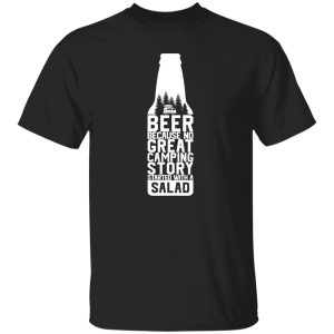 Beer Because No Great Camping Story Started With A Salad V2 Shirt