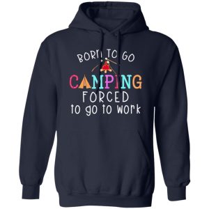 Born To Go Camping Forced To Go To Work Shirt