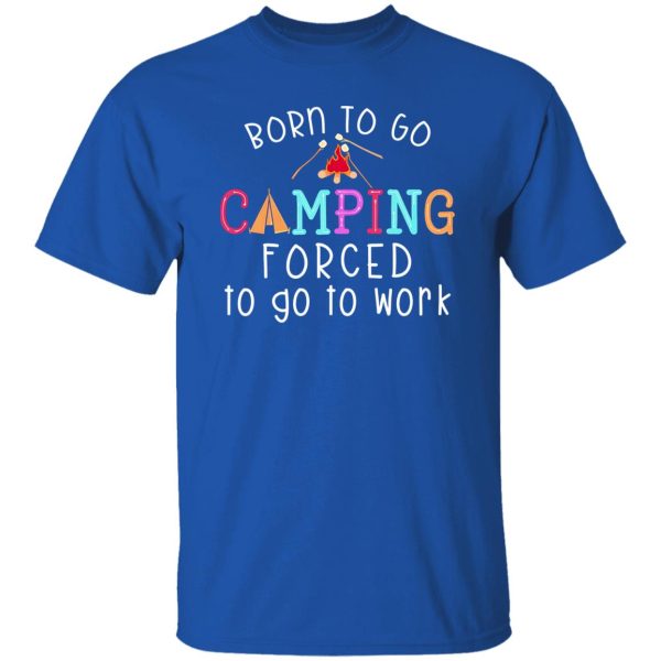 Born To Go Camping Forced To Go To Work Shirt