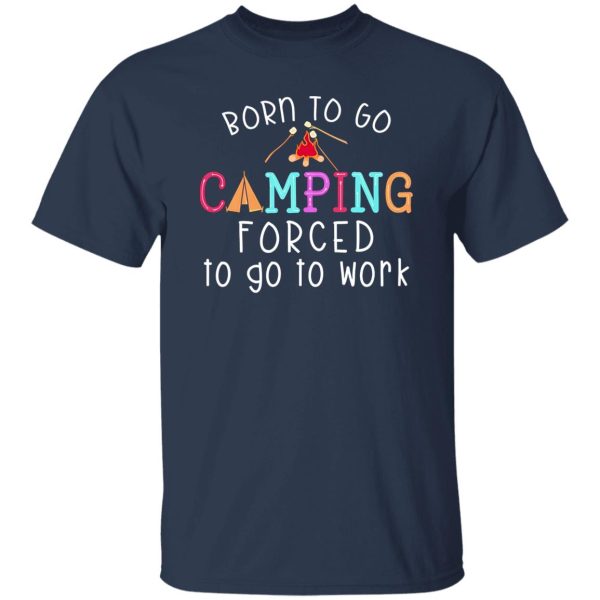 Born To Go Camping Forced To Go To Work Shirt