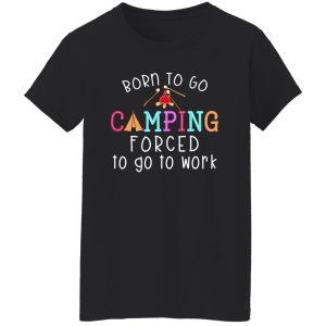 Born To Go Camping Forced To Go To Work Shirt