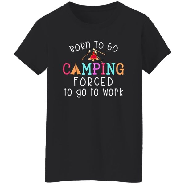 Born To Go Camping Forced To Go To Work Shirt