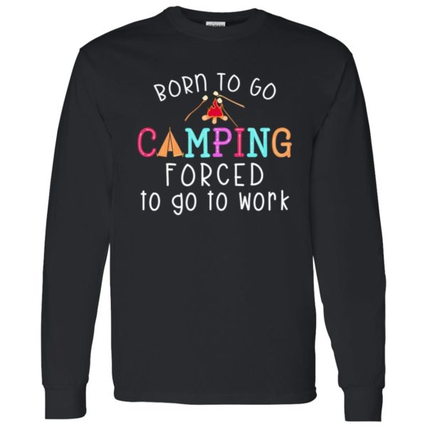 Born To Go Camping Forced To Go To Work Shirt