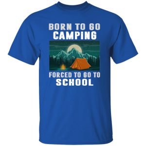 Born To Go Camping Forced To Go To School Shirt