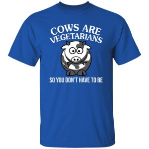 Cows Are Vegetarians So You Don’t Have To Be Shirt