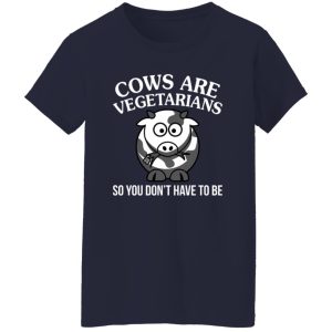 Cows Are Vegetarians So You Don’t Have To Be Shirt