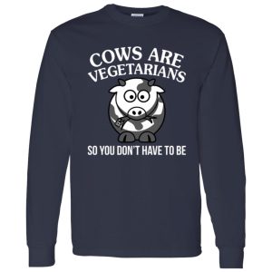 Cows Are Vegetarians So You Don’t Have To Be Shirt