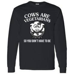 Cows Are Vegetarians So You Don’t Have To Be Shirt