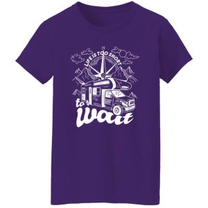 Camping Van Life Is Too Short To A Wait for Camp Lover Shirt