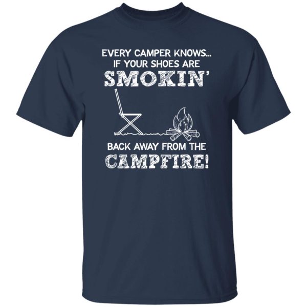 Every Camper Knows If Your Shoes Are Smokin’ Back Away From The Campfire Shirt