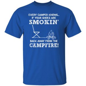 Every Camper Knows If Your Shoes Are Smokin’ Back Away From The Campfire Shirt