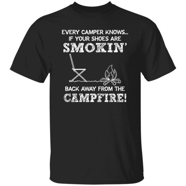 Every Camper Knows If Your Shoes Are Smokin’ Back Away From The Campfire Shirt