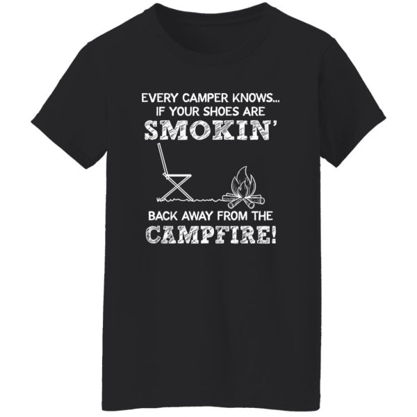 Every Camper Knows If Your Shoes Are Smokin’ Back Away From The Campfire Shirt